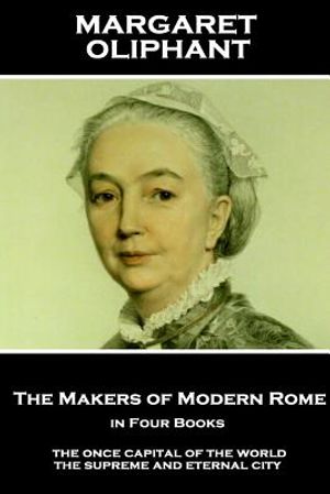 Margaret Oliphant - The Makers of Modern Rome, in Four Books: The Once Capital of the World, the Supreme and Eternal City image number 0