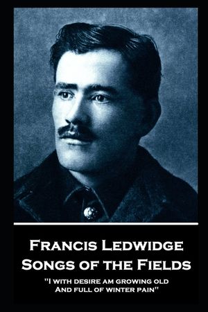 Francis Ledwidge - Songs of the Fields: "I with desire am growing old, And full of winter pain" image number 0