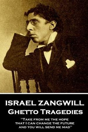 Israel Zangwill - Ghetto Tragedies: 'take from Me the Hope That I Can Change the Future and You Will Send Me Mad'' image number 0