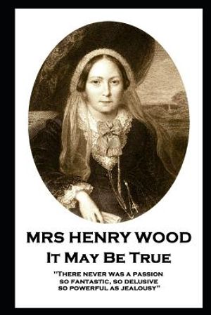 Mrs Henry Wood - It May Be True: 'There never was a passion, so fantastic, so delusive, so powerful as jealousy'' image number 0