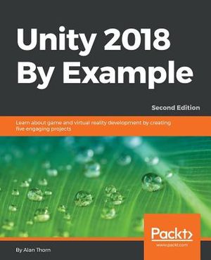 Unity 2018 By Example - Second Edition: Learn about game and virtual reality development by creating five engaging projects image number 0