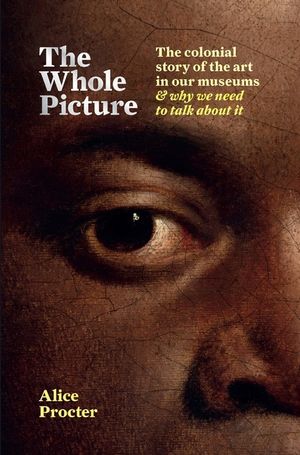 The Whole Picture: The Colonial Story of the Art in Our Museums & Why We Need to Talk about It image number 0