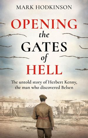 Opening the Gates of Hell: The Untold Story of Herbert Kenny, the Man Who Discovered Belsen image number 0