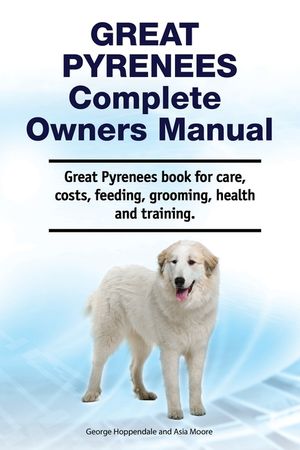 Great Pyrenees Complete Owners Manual. Great Pyrenees book for care, costs, feeding, grooming, health and training. image number 0
