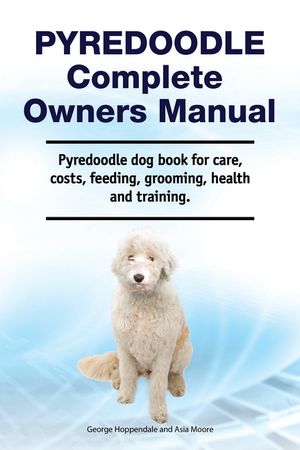 Pyredoodle Complete Owners Manual. Pyredoodle dog book for care, costs, feeding, grooming, health and training. image number 0