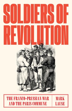 Soldiers of Revolution: The Franco-Prussian War and the Paris Commune image number 0