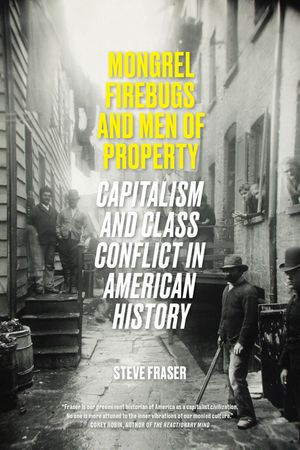 Mongrel Firebugs and Men of Property: Capitalism and Class Conflict in American History image number 0