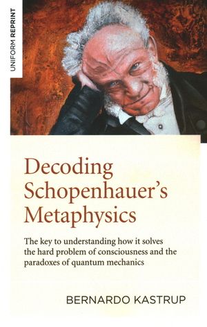 Decoding Schopenhauer's Metaphysics: The Key to Understanding How It Solves the Hard Problem of Consciousness and the Paradoxes of Quantum Mechanics image number 0