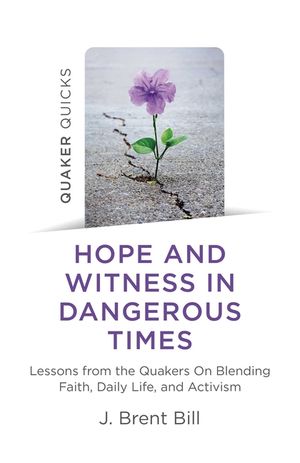 Quaker Quicks - Hope and Witness in Dangerous Times: Lessons from the Quakers on Blending Faith, Daily Life, and Activism image number 0