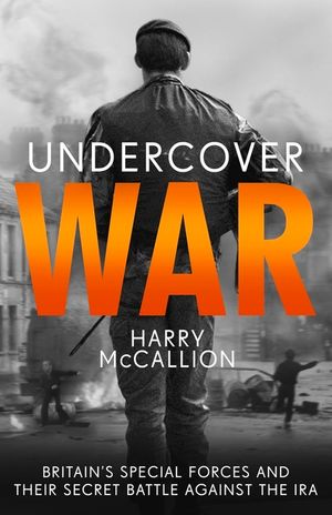 Undercover War: Britain's Special Forces and Their Secret Battle Against the IRA image number 0