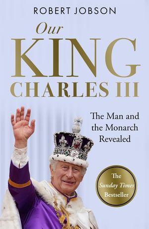 Our King: Charles III: The Man and the Monarch Revealed - Commemorate the Historic Coronation of the New King image number 0