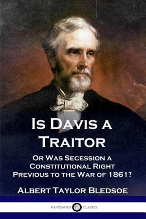 Is Davis a Traitor: ...Or Was the Secession of the Confederate States a Constitutional Right Previous to the Civil War of 1861? image number 0