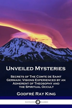 Unveiled Mysteries: Secrets of The Comte de Saint Germain; Visions Experienced by an Adherent of Theosophy and the Spiritual Occult image number 0