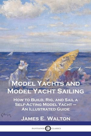 Model Yachts and Model Yacht Sailing: How to Build, Rig, and Sail a Self-Acting Model Yacht - An Illustrated Guide image number 0