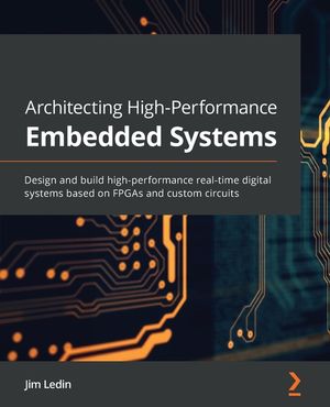 Architecting High-Performance Embedded Systems: Design and build high-performance real-time digital systems based on FPGAs and custom circuits image number 0