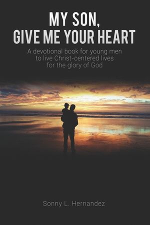 My Son, Give Me Your Heart: A devotional book for young men to live Christ-centered lives for the glory of God image number 0