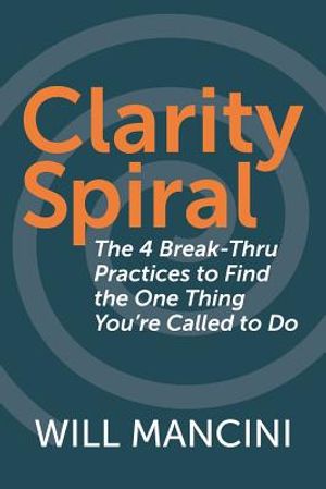 Clarity Spiral: The 4 Break-Thru Practices to Find the One Thing You're Called to Do image number 0
