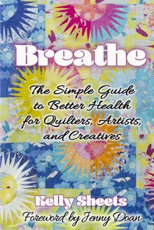 Breathe: The Simple Guide to Better Health for Quilters, Artists, and Creatives image number 0