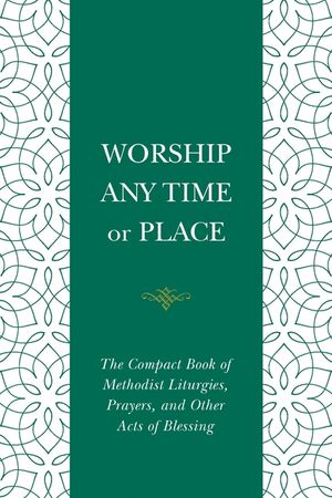 Worship Any Time or Place: The Compact Book of Methodist Liturgies, Prayers, and Other Acts of Blessing image number 0