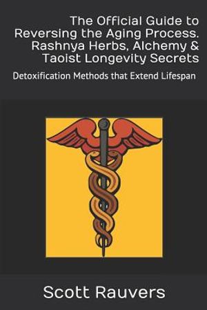 The Official Guide to Reversing the Aging Process. Rashnya Herbs, Alchemy & Taoist Longevity Secrets: Detoxification Methods That Extend Lifespan image number 0