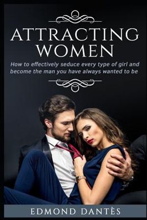 Attracting Women: How to Effectively Seduce Every Type of Girl and Become the Man You Have Always Wanted to Be image number 0