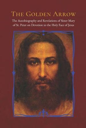 The Golden Arrow: The Autobiography and Revelations of Sister Mary of St. Peter on Devotion to the Holy Face of Jesus image number 0