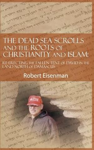 The Dead Sea Scrolls and the Roots of Christianity and Islam: Re-Erecting the Fallen Tent of David in the Land North of Damascus image number 0