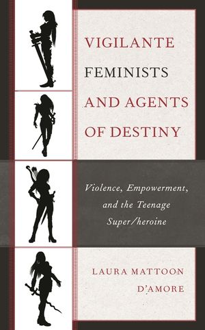 Vigilante Feminists and Agents of Destiny: Violence, Empowerment, and the Teenage Super/Heroine image number 0