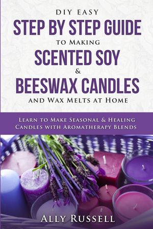 DIY Easy Step By Step Guide to Making Scented Soy & Beeswax Candles and Wax Melts at Home: Learn to Make Seasonal & Healing Candles with Aromatherapy image number 0