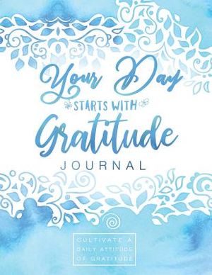 Your Day Starts with Gratitude Journal: Cultivate a Daily Attitude of Gratitude image number 0