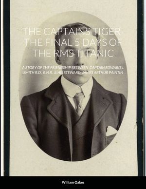 The Captains Tiger- The 5 Days of the RMS Titanic: A Story of the Friendship Between Captain Edward J. Smith R.D., R.N.R. & His Steward, James Arthur image number 0