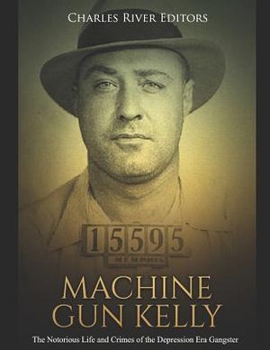 Machine Gun Kelly: The Notorious Life and Crimes of the Depression Era Gangster image number 0