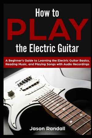 How to Play the Electric Guitar: A Beginner's Guide to Learning the Electric Guitar Basics, Reading Music, and Playing Songs with Audio Recordings image number 0