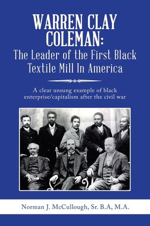 Warren Clay Coleman: the Leader of the First Black Textile Mill in America: A Clear Unsung Example of Black Enterprise/Capitalism After the image number 0