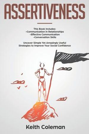 Assertiveness: 3 Books in 1 - Communication in Relationships, Effective Communication, Conversation Skills. Uncover Simple Yet Amazin image number 0