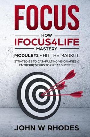 Focus: How iFOCUS4Life Mastery Module 2 - HIT THE MARK! IT: STRATEGIES FOR CATAPULTING VISIONARIES AND ENTREPRENEURS TO GREAT image number 0