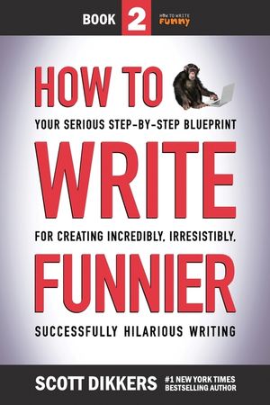 How to Write Funnier: Book Two of Your Serious Step-by-Step Blueprint for Creating Incredibly, Irresistibly, Successfully Hilarious Writing image number 0