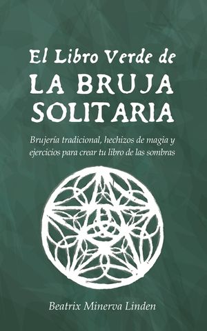 El Libro Verde de la Bruja Solitaria: Brujer&iacute;a Tradicional, Hechizos de Magia Y Ejercicios Para Crear Tu Libro de Las Sombras image number 0