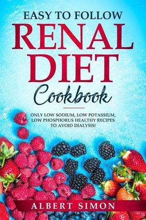 Easy to Follow Renal Diet Cookbook: Only Low Sodium, Low Potassium, Low Phosphorus Healthy Recipes to Avoid Dialysis! image number 0