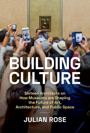 Building Culture: Sixteen Architects on How Museums Are Shaping the Future of Art, Architecture, and Public Space image number 0