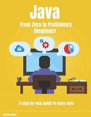 Java from Zero to Proficiency (Beginner): A Step-By-Step Guide to Learn Java image number 0
