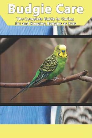 Budgie Care: The Complete Guide to Caring for and Keeping Budgies as Pets image number 0