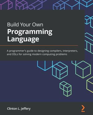 Build Your Own Programming Language: A programmer's guide to designing ...