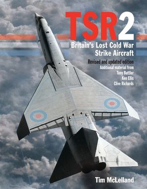Tsr2: Britain's Lost Cold War Strike Aircraft: Revised and Updated Edition image number 0