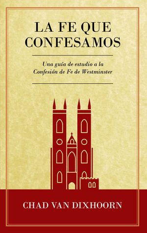 Le Fe Que Confesamos: Una Gu&iacute;a de Estudio a la Confesi&oacute;n de Fe Westminster image number 0