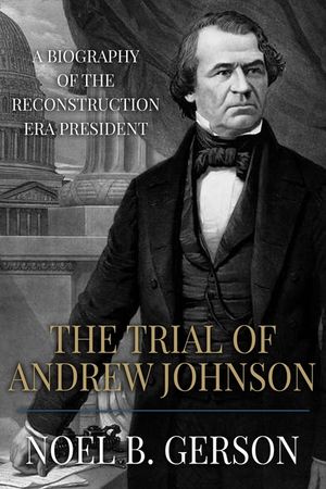 The Trial of Andrew Johnson: A Biography of the Reconstruction Era President image number 0
