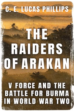 The Raiders of Arakan: V Force and the Battle for Burma in World War Two image number 0