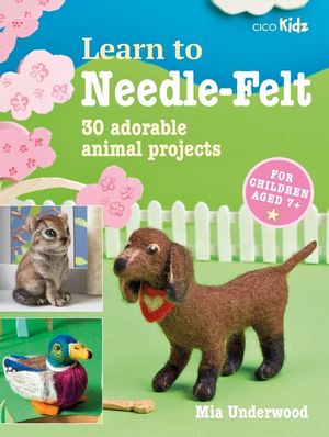 Learn to Needle-Felt: 30 Adorable Animal Projects for Children Aged 7+volume 7 image number 0