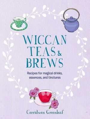 Wiccan Teas and Brews: Recipes for Magical Drinks, Tinctures, and Essences image number 0
