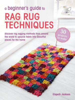 A Beginner's Guide to Rag Rug Techniques: Discover Rag-Rugging Methods from Around the World to Upcycle Fabric Into Beautiful Pieces for the Home image number 0